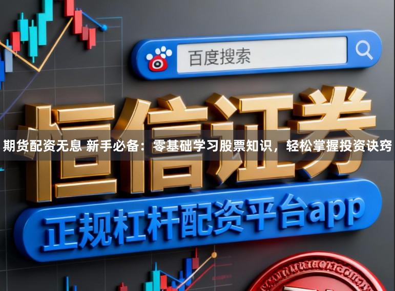 期货配资无息 新手必备:零基础学习股票知识,轻松掌握投资诀窍