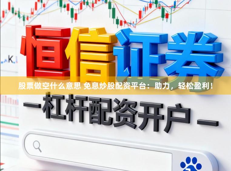 股票做空什么意思 免息炒股配资平台：助力，轻松盈利！