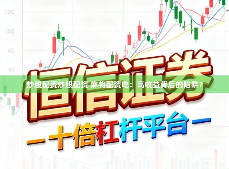 炒股配资炒股配资 麻将配资吃:高收益背后的陷阱?