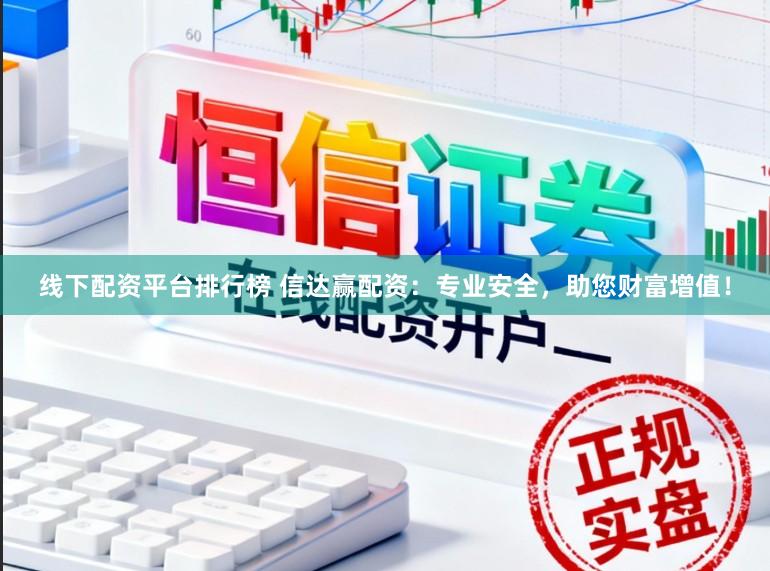 线下配资平台排行榜 信达赢配资：专业安全，助您财富增值！