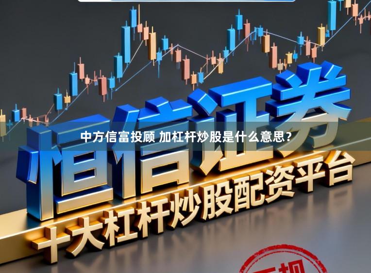 中方信富投顾 加杠杆炒股是什么意思？