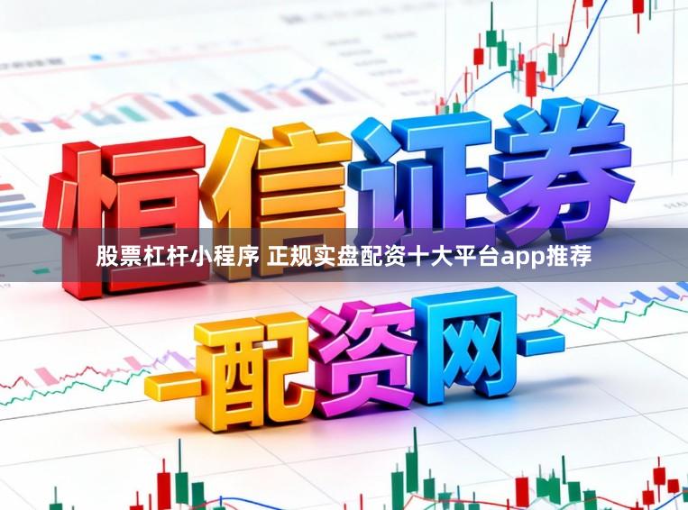 股票杠杆小程序 正规实盘配资十大平台app推荐