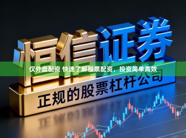仅外盘配资 快速了解股票配资，投资简单高效