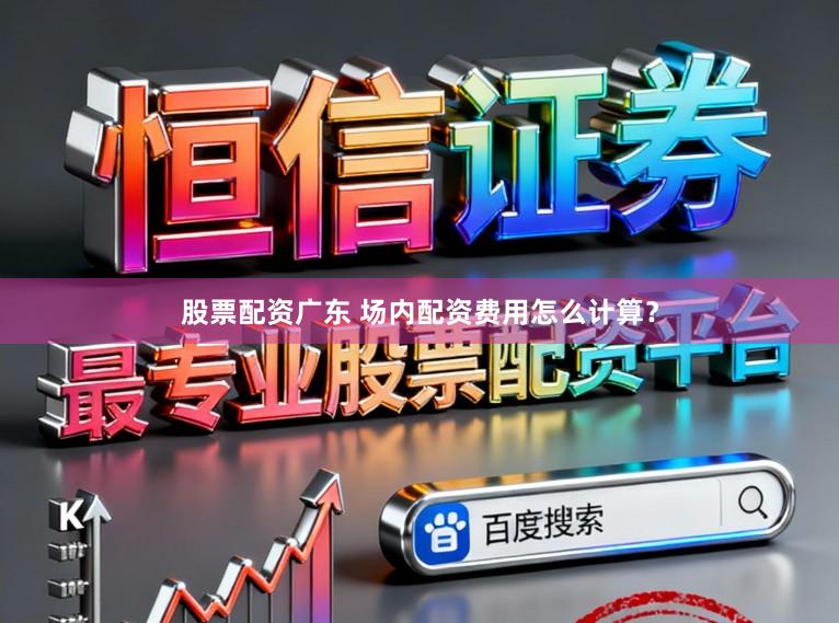 股票配资广东 场内配资费用怎么计算？