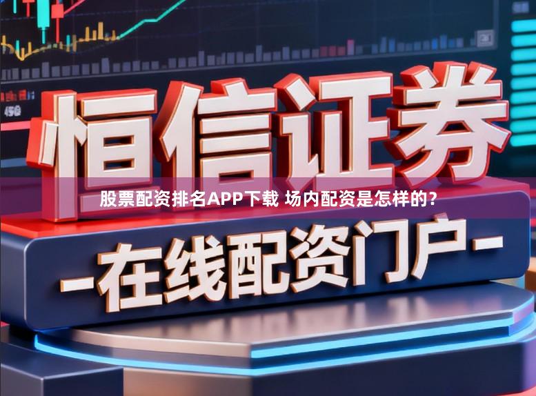 股票配资排名APP下载 场内配资是怎样的？