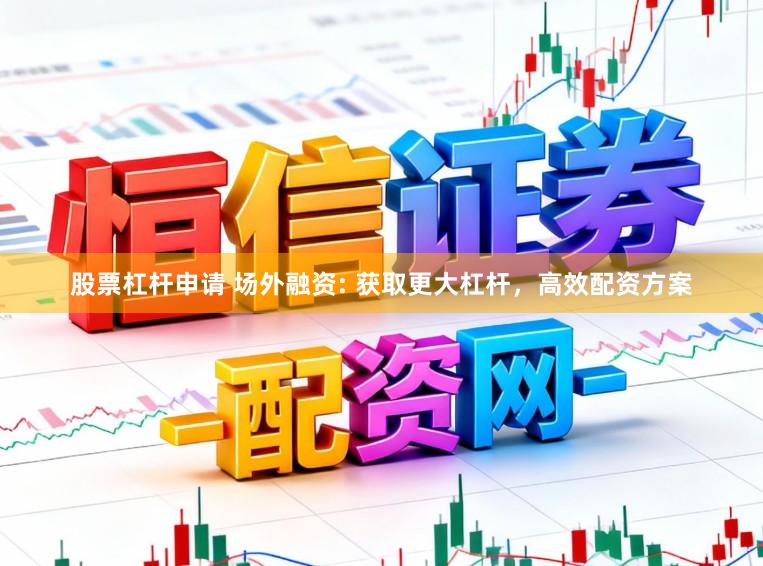 股票杠杆申请 场外融资: 获取更大杠杆，高效配资方案