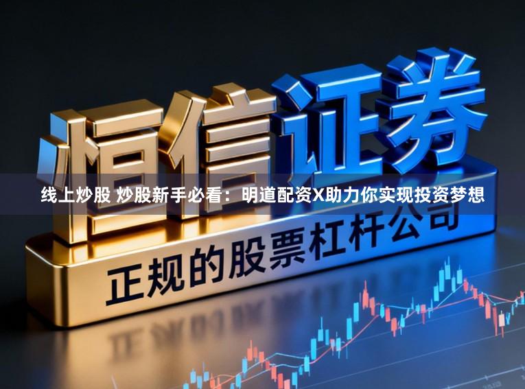 线上炒股 炒股新手必看:明道配资X助力你实现投资梦想