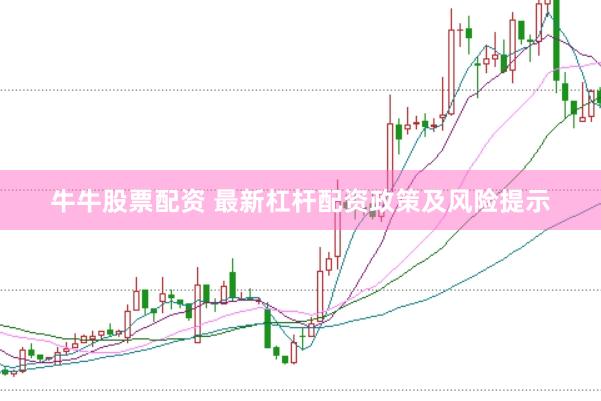 牛牛股票配资 最新杠杆配资政策及风险提示