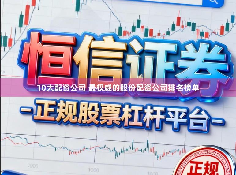 10大配资公司 最权威的股份配资公司排名榜单