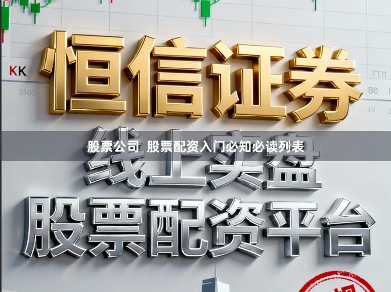 股票公司  股票配资入门必知必读列表