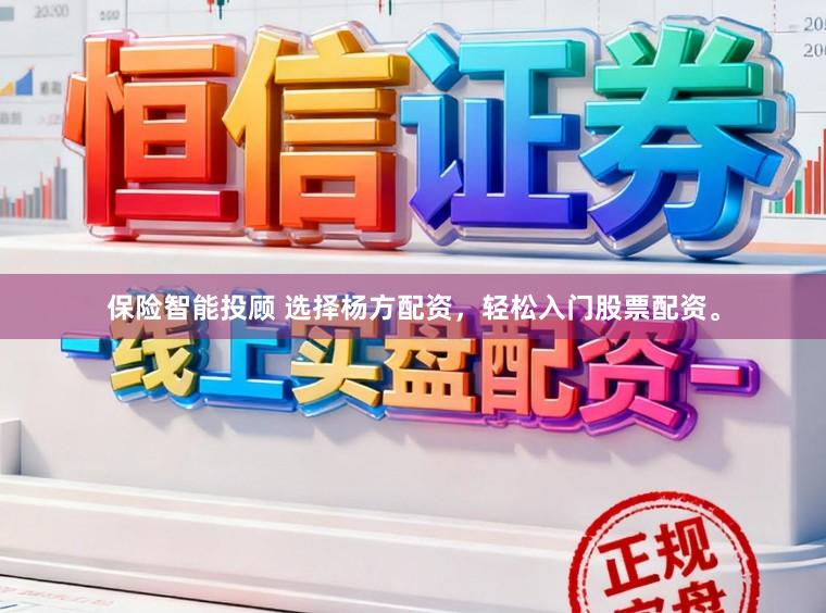 保险智能投顾 选择杨方配资，轻松入门股票配资。