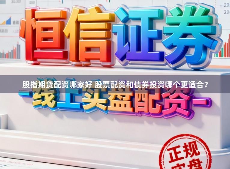 股指期货配资哪家好 股票配资和债券投资哪个更适合？
