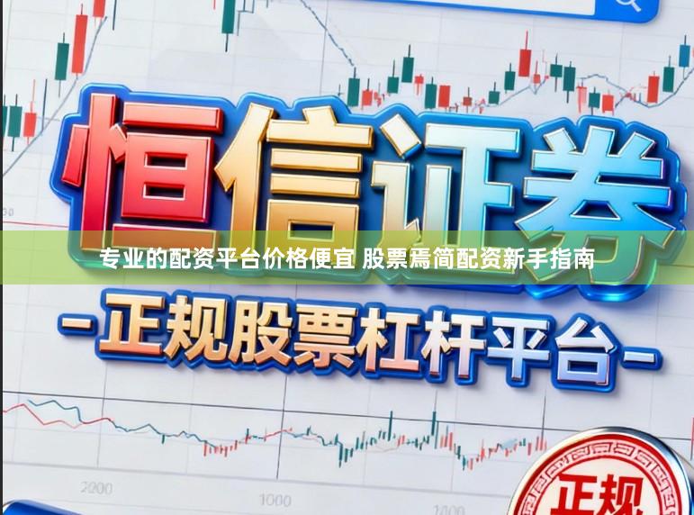 专业的配资平台价格便宜 股票焉简配资新手指南