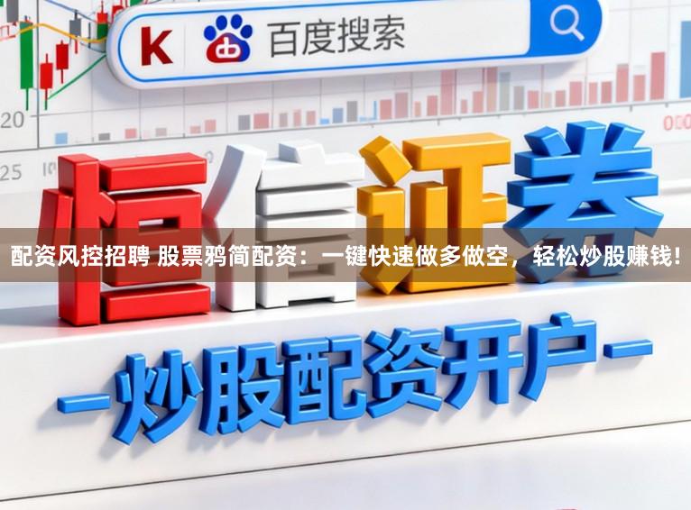 配资风控招聘 股票鸦简配资：一键快速做多做空，轻松炒股赚钱!