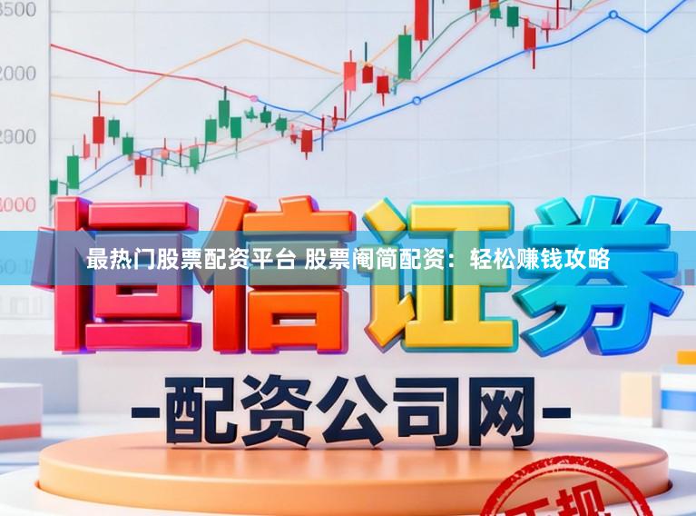 最热门股票配资平台 股票阉简配资：轻松赚钱攻略