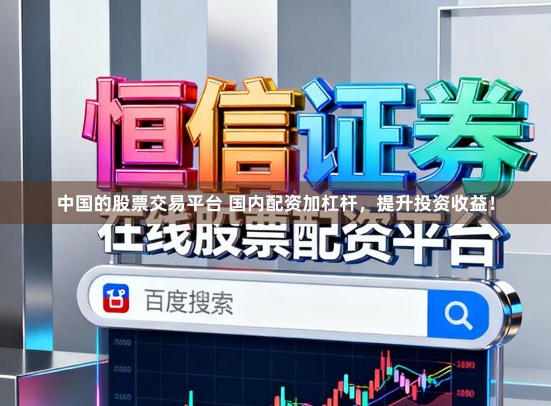 中国的股票交易平台 国内配资加杠杆，提升投资收益！