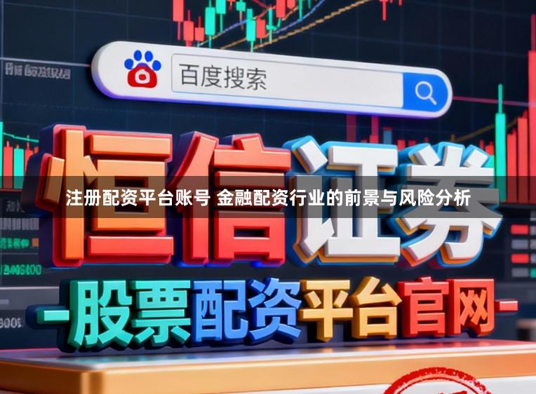 注册配资平台账号 金融配资行业的前景与风险分析