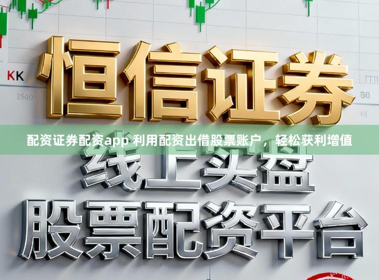 配资证券配资app 利用配资出借股票账户,轻松获利增值