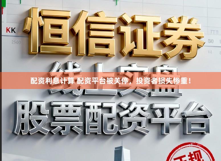 配资利息计算 配资平台被关停，投资者损失惨重！