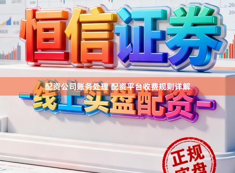 配资公司账务处理 配资平台收费规则详解