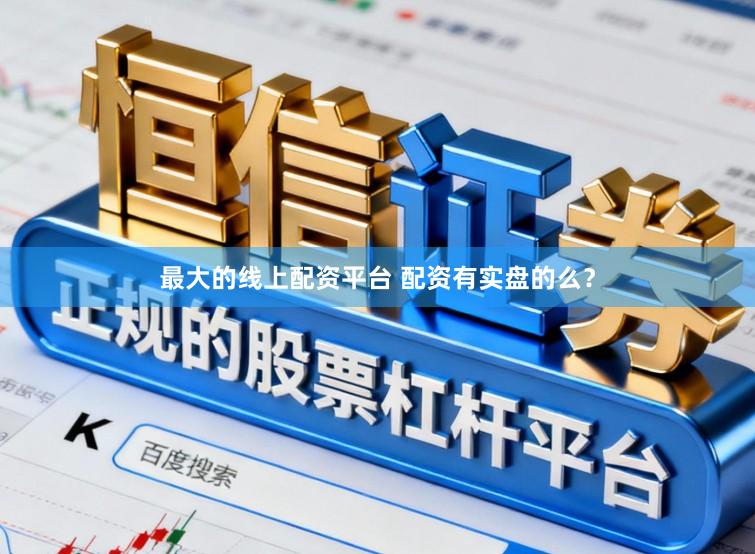 最大的线上配资平台 配资有实盘的么？