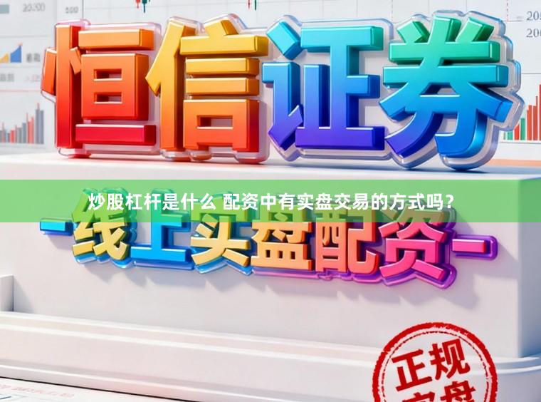 炒股杠杆是什么 配资中有实盘交易的方式吗？