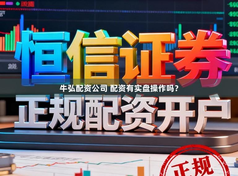 牛弘配资公司 配资有实盘操作吗？