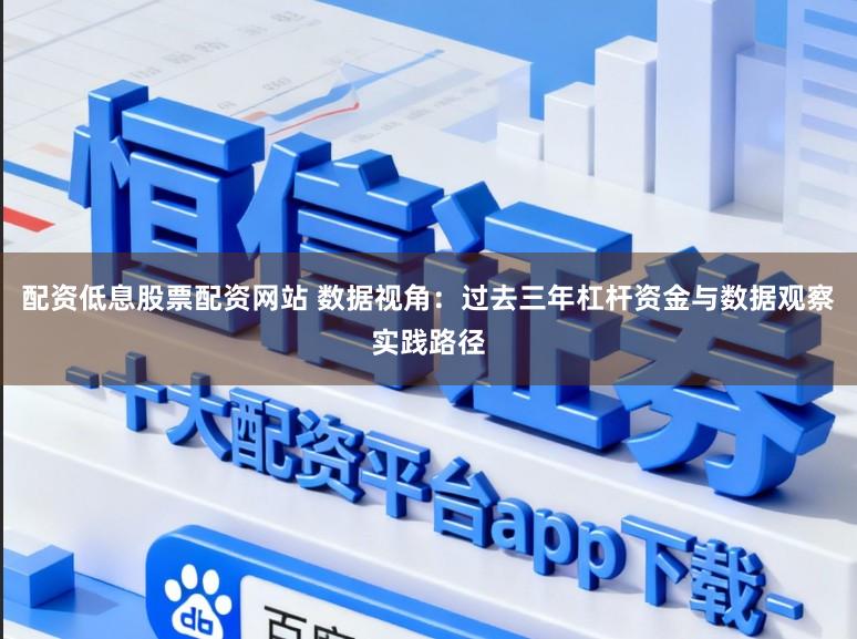 配资低息股票配资网站 数据视角：过去三年杠杆资金与数据观察实践路径