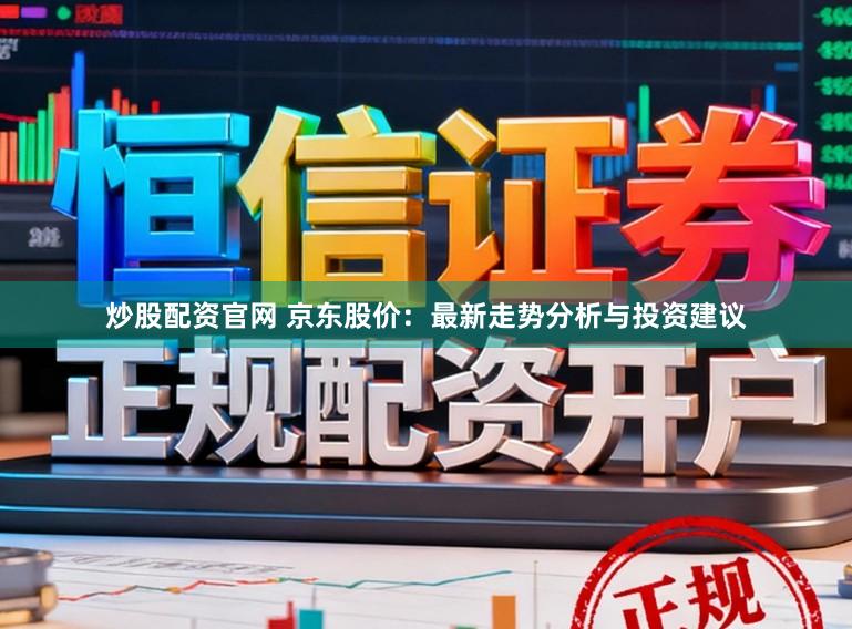 炒股配资官网 京东股价：最新走势分析与投资建议