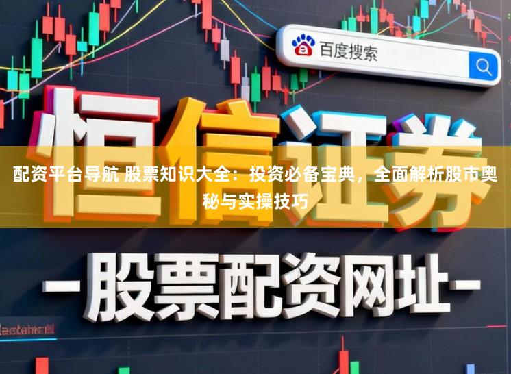 配资平台导航 股票知识大全：投资必备宝典，全面解析股市奥秘与实操技巧
