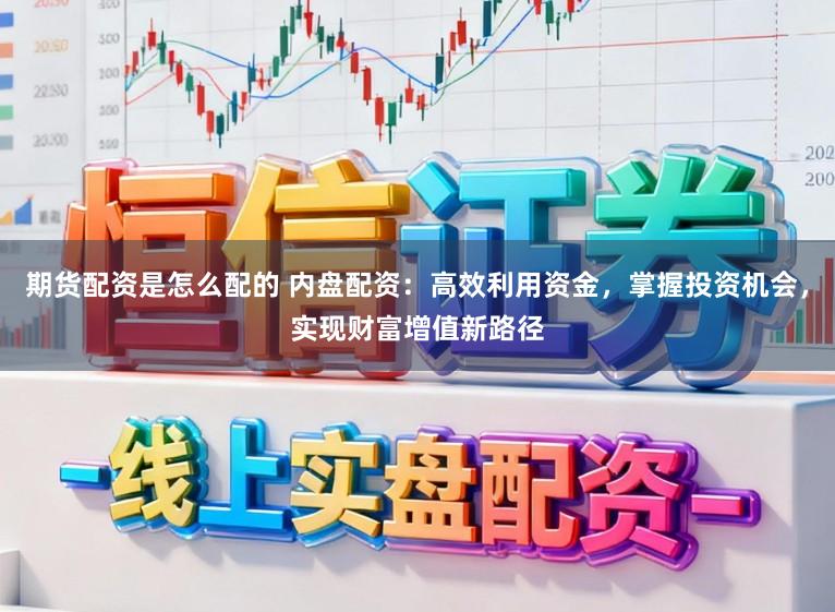 期货配资是怎么配的 内盘配资：高效利用资金，掌握投资机会，实现财富增值新路径