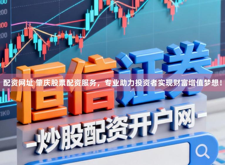 配资网址 肇庆股票配资服务，专业助力投资者实现财富增值梦想！