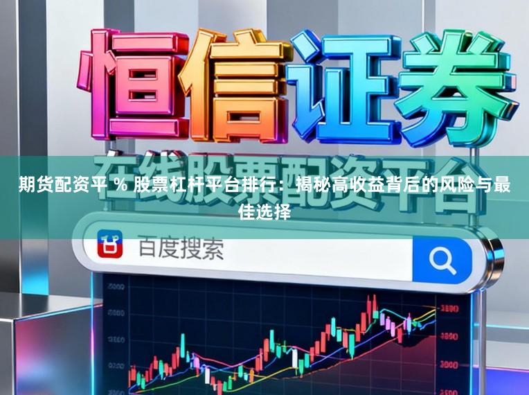 期货配资平 % 股票杠杆平台排行：揭秘高收益背后的风险与最佳选择