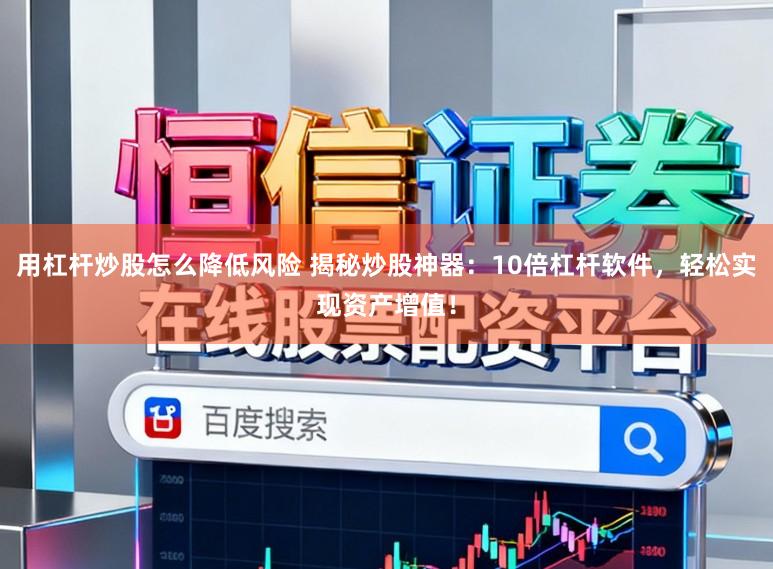 用杠杆炒股怎么降低风险 揭秘炒股神器：10倍杠杆软件，轻松实现资产增值！