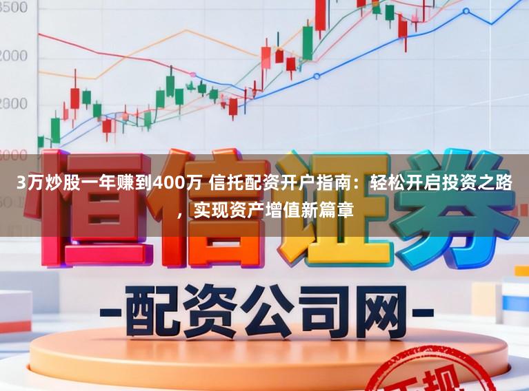 3万炒股一年赚到400万 信托配资开户指南:轻松开启投资之路,实现资产增值新篇章