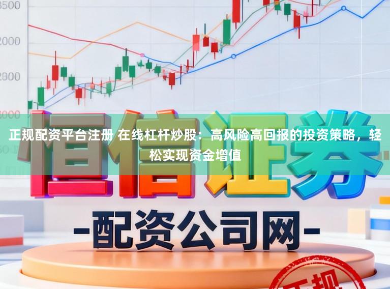 正规配资平台注册 在线杠杆炒股：高风险高回报的投资策略，轻松实现资金增值