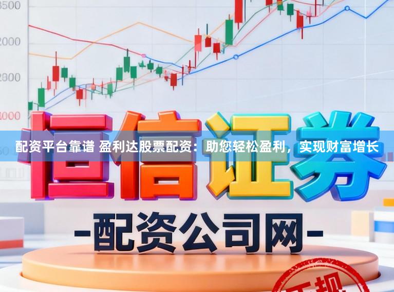 配资平台靠谱 盈利达股票配资：助您轻松盈利，实现财富增长