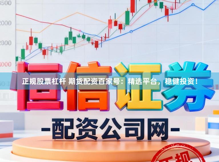 正规股票杠杆 期货配资百家号：精选平台，稳健投资！