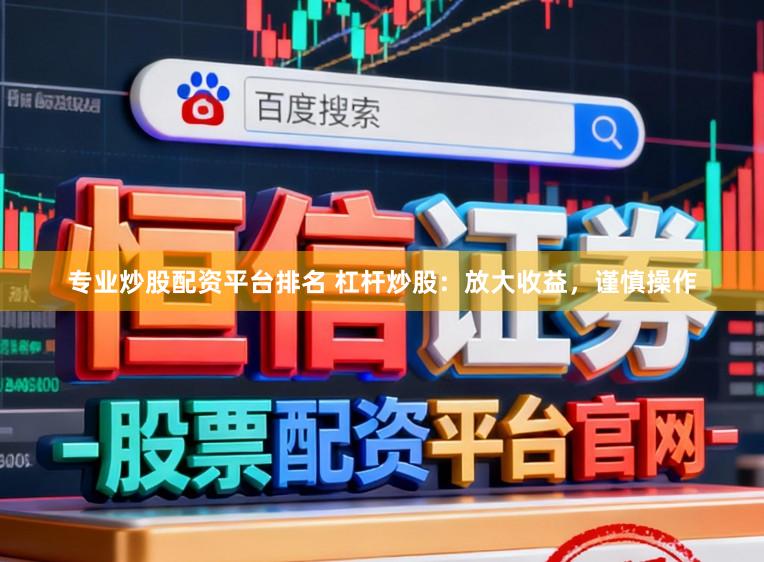 专业炒股配资平台排名 杠杆炒股：放大收益，谨慎操作